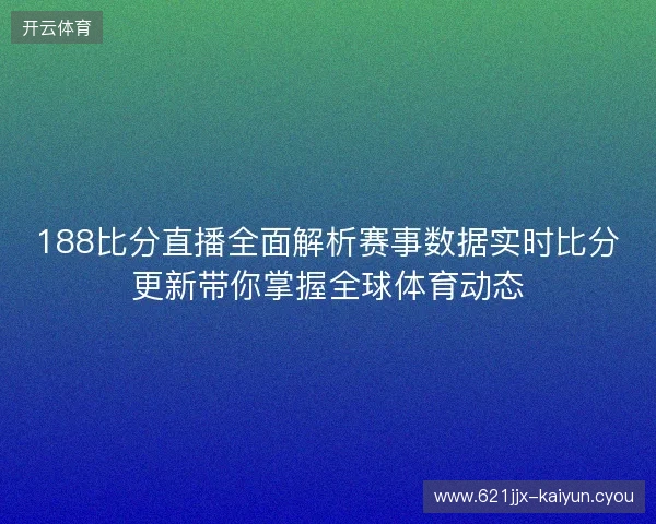 188比分直播全面解析赛事数据实时比分更新带你掌握全球体育动态