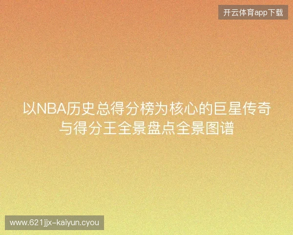 以NBA历史总得分榜为核心的巨星传奇与得分王全景盘点全景图谱