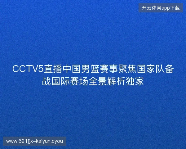 CCTV5直播中国男篮赛事聚焦国家队备战国际赛场全景解析独家