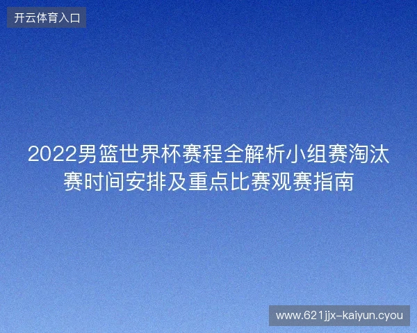 2022男篮世界杯赛程全解析小组赛淘汰赛时间安排及重点比赛观赛指南