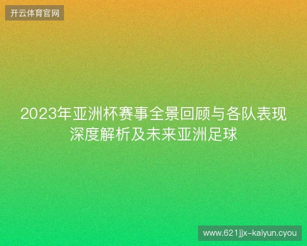 2023年亚洲杯赛事全景回顾与各队表现深度解析及未来亚洲足球