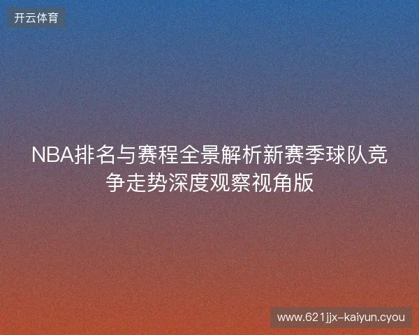 NBA排名与赛程全景解析新赛季球队竞争走势深度观察视角版 NBA排名与赛程全景解析新赛季球队竞争走势深度观察视角版