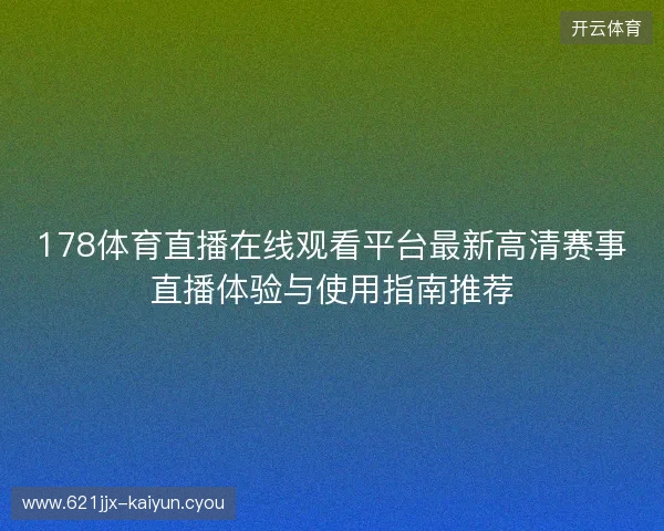 178体育直播在线观看平台最新高清赛事直播体验与使用指南推荐 178体育直播在线观看平台最新高清赛事直播体验与使用指南推荐