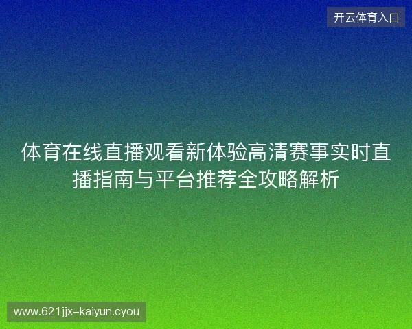 体育在线直播观看新体验高清赛事实时直播指南与平台推荐全攻略解析 体育在线直播观看新体验高清赛事实时直播指南与平台推荐全攻略解析