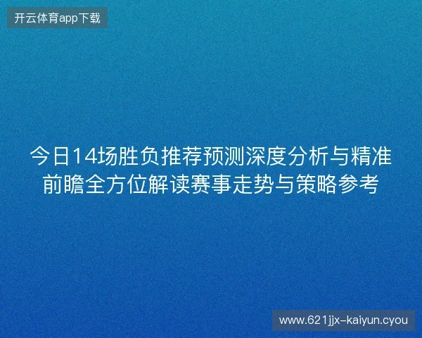今日14场胜负推荐预测深度分析与精准前瞻全方位解读赛事走势与策略参考 今日14场胜负推荐预测深度分析与精准前瞻全方位解读赛事走势与策略参考