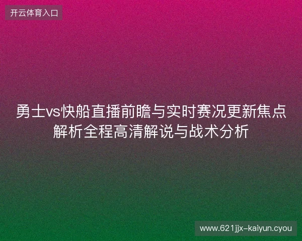 勇士vs快船直播前瞻与实时赛况更新焦点解析全程高清解说与战术分析 勇士vs快船直播前瞻与实时赛况更新焦点解析全程高清解说与战术分析