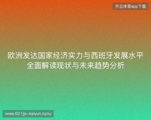 欧洲发达国家经济实力与西班牙发展水平全面解读现状与未来趋势分析