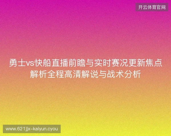 勇士vs快船直播前瞻与实时赛况更新焦点解析全程高清解说与战术分析 勇士vs快船直播前瞻与实时赛况更新焦点解析全程高清解说与战术分析