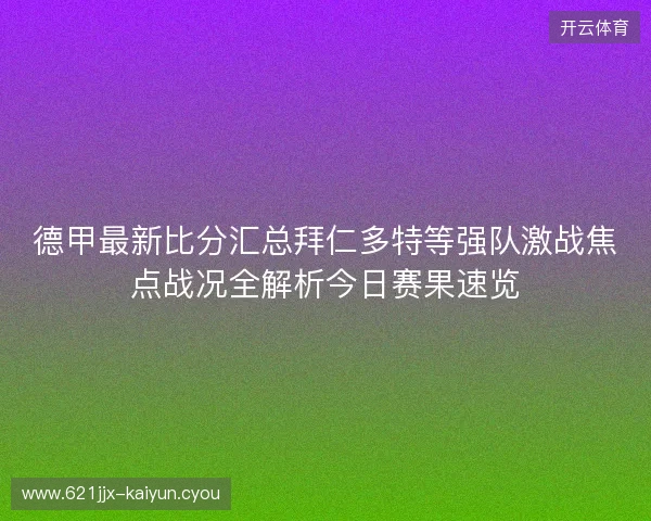 德甲最新比分汇总拜仁多特等强队激战焦点战况全解析今日赛果速览 德甲最新比分汇总拜仁多特等强队激战焦点战况全解析今日赛果速览