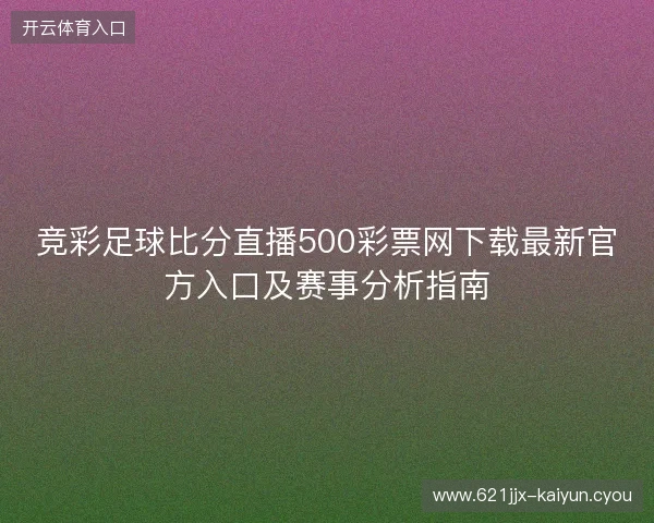竞彩足球比分直播500彩票网下载最新官方入口及赛事分析指南 竞彩足球比分直播500彩票网下载最新官方入口及赛事分析指南