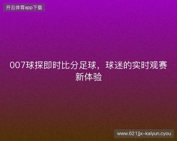 007球探即时比分足球，球迷的实时观赛新体验
